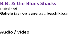B.B. & the Blues Shacks 
Duitsland 
Gehele jaar op aanvraag beschikbaar



Audio / video

  